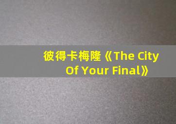 彼得卡梅隆《The City Of Your Final》